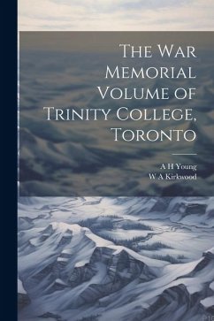 The War Memorial Volume of Trinity College, Toronto - Kirkwood, W. A.; Young, A. H.