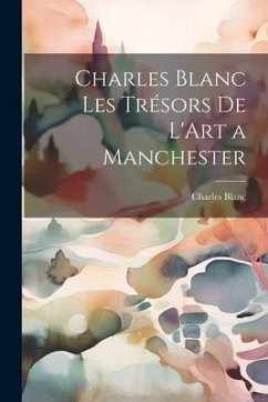 Charles Blanc Les Trésors De L'Art a Manchester - Blanc, Charles