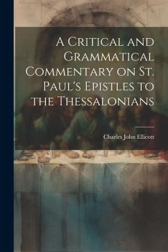 A Critical and Grammatical Commentary on St. Paul's Epistles to the Thessalonians - Ellicott, Charles John