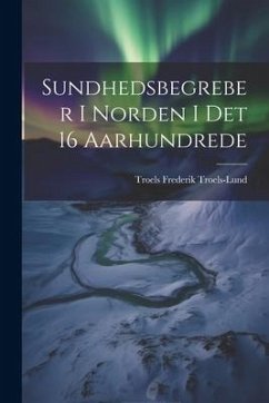 Sundhedsbegreber i Norden i det 16 Aarhundrede - Troels-Lund, Troels Frederik