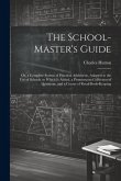 The School-Master's Guide: Or, a Complete System of Practical Arithmetic, Adapted to the Use of Schools. to Which Is Added, a Promiscuous Collect