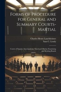 Forms of Procedure for General and Summary Courts-Martial: Courts of Inquiry, Investigations, Naval and Marine Examining and Retiring Boards - Lauchheimer, Charles Henry; Lemly, Sam C.