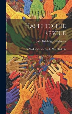 Haste to the Rescue: Or, Work While It Is Day. by Mrs. Charles W - Wightman, Julia Bainbrigge