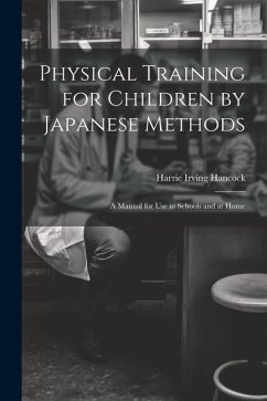 Physical Training for Children by Japanese Methods; A Manual for Use in Schools and at Home - Irving, Hancock Harrie