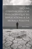 Leçons d'Anthropologie Philosophique ses Applications a la Morale Positive