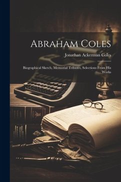 Abraham Coles: Biographical Sketch, Memorial Tributes, Selections From His Works - Coles, Jonathan Ackerman