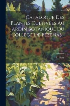 Catalogue Des Plantes Cultivées Au Jardin Botanique Du Collége De Pézenas... - Biche, B.