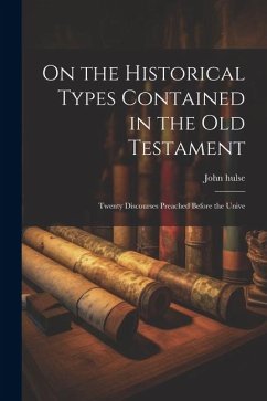 On the Historical Types Contained in the Old Testament: Twenty Discourses Preached Before the Unive - Hulse, John