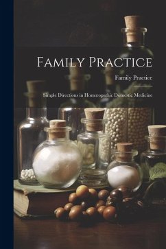 Family Practice: Simple Directions in Homoeopathic Domestic Medicine - Practice, Family