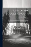 John of the Golden Mouth: Preacher of Antioch, and Primate of Constantinople