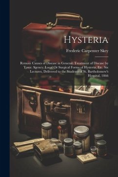 Hysteria: Remote Causes of Disease in General. Treatment of Disease by Tonic Agency. Local Or Surgical Forms of Hysteria, Etc. S - Skey, Frederic Carpenter