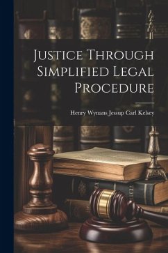 Justice Through Simplified Legal Procedure - Kelsey, Henry Wynans Jessup Carl