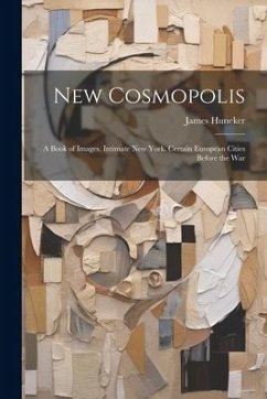 New Cosmopolis; a Book of Images. Intimate New York. Certain European Cities Before the War - Huneker, James