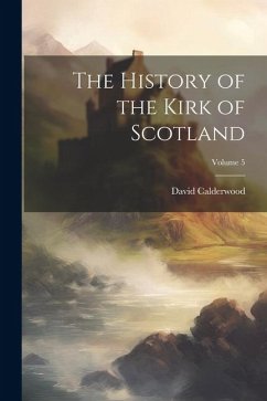 The History of the Kirk of Scotland; Volume 5 - Calderwood, David