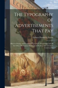 The Typography of Advertisements That Pay: How to Choose and Combine Type Faces, Engravings and All the Other Mechanical Elements of Modern Advertisem - Farrar, Gilbert Powderly