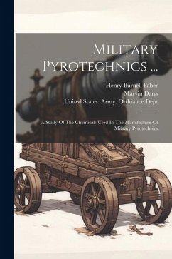 Military Pyrotechnics ...: A Study Of The Chemicals Used In The Manufacture Of Military Pyrotechnics - Faber, Henry Burnell; Dana, Marvin