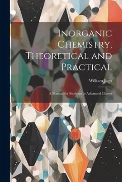 Inorganic Chemistry, Theoretical and Practical: A Manual for Students in Advanced Classes - Jago, William