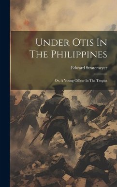 Under Otis In The Philippines: Or, A Young Officer In The Tropics - Stratemeyer, Edward