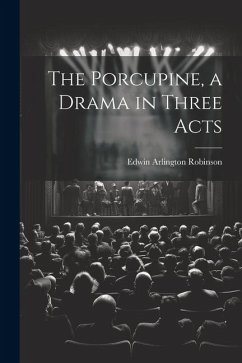 The Porcupine, a Drama in Three Acts - Robinson, Edwin Arlington