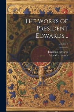 The Works of President Edwards ..; Volume 7 - Edwards, Jonathan; Austin, Samuel Ed