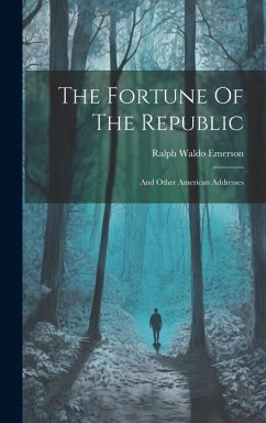 The Fortune Of The Republic: And Other American Addresses - Emerson, Ralph Waldo
