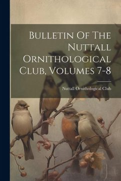 Bulletin Of The Nuttall Ornithological Club, Volumes 7-8 - Club, Nuttall Ornithological