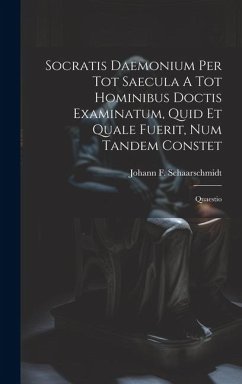 Socratis Daemonium Per Tot Saecula A Tot Hominibus Doctis Examinatum, Quid Et Quale Fuerit, Num Tandem Constet: Quaestio - Schaarschmidt, Johann F.