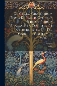 De Cyclo Graecorum Epico Et Poetis Cyclicis Seripsit Eorum Fragmenta Collegit Et Interpretatus Est Dr. Carolus Gulielmus Müller - Graeci