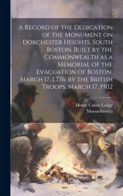 A Record of the Dedication of the Monument on Dorchester Heights, South Boston, Built by the Commonwealth as a Memorial of the Evacuation of Boston, M - Lodge, Henry Cabot