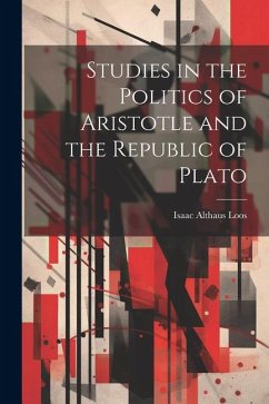 Studies in the Politics of Aristotle and the Republic of Plato - Loos, Isaac Althaus