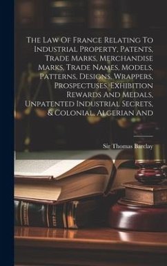 The Law Of France Relating To Industrial Property, Patents, Trade Marks, Merchandise Marks, Trade Names, Models, Patterns, Designs, Wrappers, Prospect - Barclay, Thomas