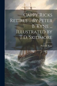 Cappy Ricks Retires ... by Peter B. Kyne ... Illustrated by T.D. Skidmore - Kyne, Peter B.