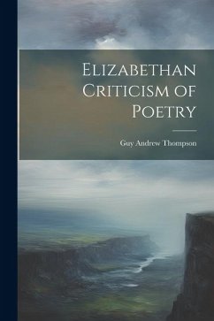 Elizabethan Criticism of Poetry - Thompson, Guy Andrew