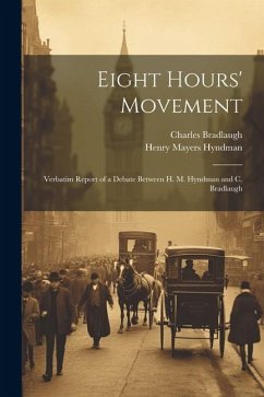 Eight Hours' Movement: Verbatim Report of a Debate Between H. M. Hyndman and C. Bradlaugh - Hyndman, Henry Mayers; Bradlaugh, Charles