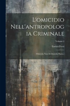 L'omicidio Nell'antropologia Criminale: (Omicida Nato E Omicida Pazzo.); Volume 2 - Ferri, Enrico