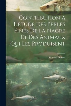 Contribution a l'étude des perles fines de la nacre et des animaux qui les produisent - Dubois, Raphaël