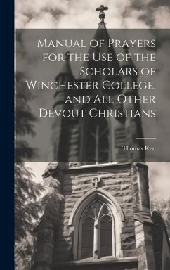 Manual of Prayers for the Use of the Scholars of Winchester College, and All Other Devout Christians - Ken, Thomas