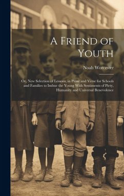 A Friend of Youth: Or, New Selection of Lessons, in Prose and Verse for Schools and Families to Imbue the Young With Sentiments of Piety, - Worcester, Noah