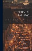 Itinerario Italiano: Ossia, Descrizione Dei Viaggi Per Le Strade Più Frequentate Alle Principali Città D'italia...