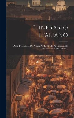 Itinerario Italiano: Ossia, Descrizione Dei Viaggi Per Le Strade Più Frequentate Alle Principali Città D'italia... - Anonymous