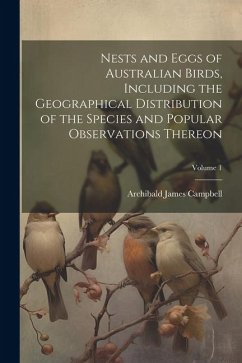 Nests and Eggs of Australian Birds, Including the Geographical Distribution of the Species and Popular Observations Thereon; Volume 1 - Campbell, Archibald James