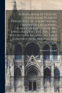 A Hand Book of Designs, Containing Plans in Perspective, of Court Houses, Universities, Academies, School Houses, Churches, Dwellings, Etc., Etc., Etc - Randall, Gurdon P.