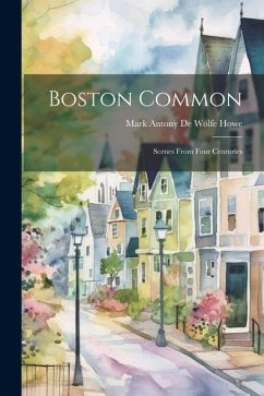 Boston Common: Scenes From Four Centuries - Antony De Wolfe Howe, Mark