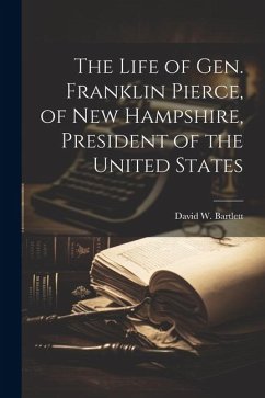 The Life of Gen. Franklin Pierce, of New Hampshire, President of the United States - Bartlett, David W.