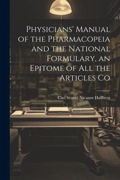 Physicians' Manual of the Pharmacopeia and the National Formulary, an Epitome of all the Articles Co - Carl Svanté Nicanor, Hallberg