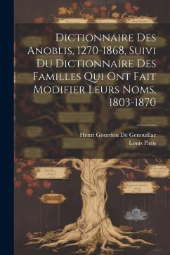 Dictionnaire Des Anoblis, 1270-1868, Suivi Du Dictionnaire Des Familles Qui Ont Fait Modifier Leurs Noms, 1803-1870 - De Genouillac, Henri Gourdon; Paris, Louis