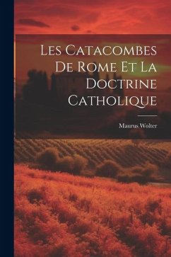 Les Catacombes De Rome Et La Doctrine Catholique - Wolter, Maurus