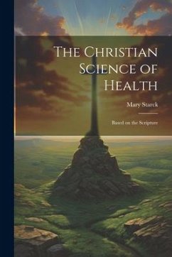 The Christian Science of Health: Based on the Scripture - Starck, Mary