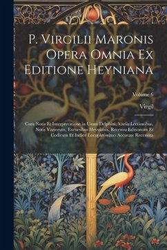 P. Virgilii Maronis Opera Omnia Ex Editione Heyniana: Cum Notis Et Interpretatione in Usum Delphini, Variis Lectionibus, Notis Variorum, Excursibus He - Virgil