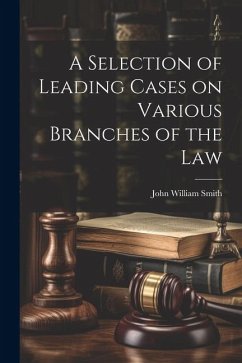 A Selection of Leading Cases on Various Branches of the Law - Smith, John William